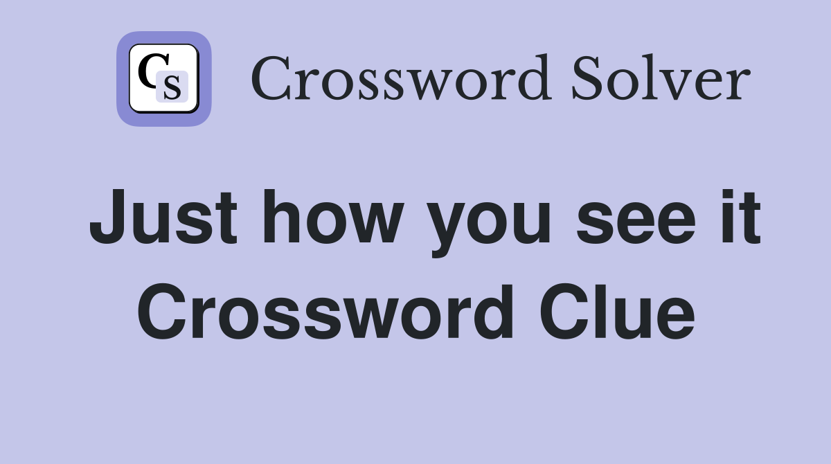 Just how you see it Crossword Clue