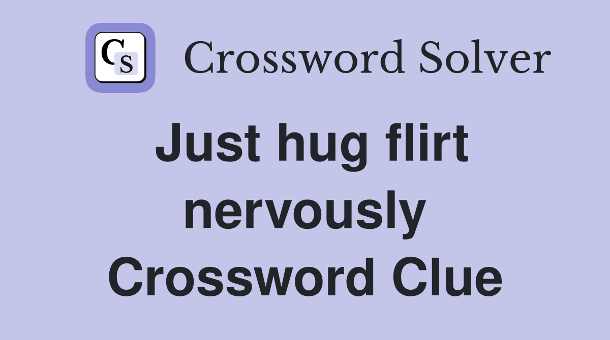 Just hug flirt nervously Crossword Clue