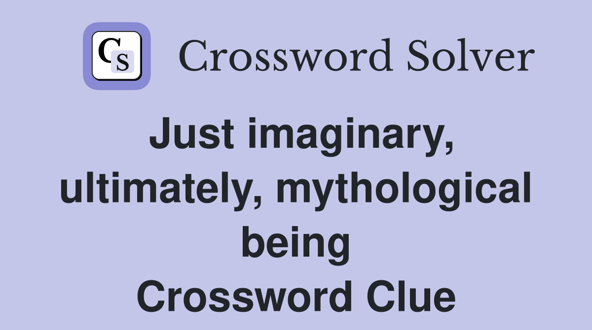 Just imaginary, ultimately, mythological being Crossword Clue