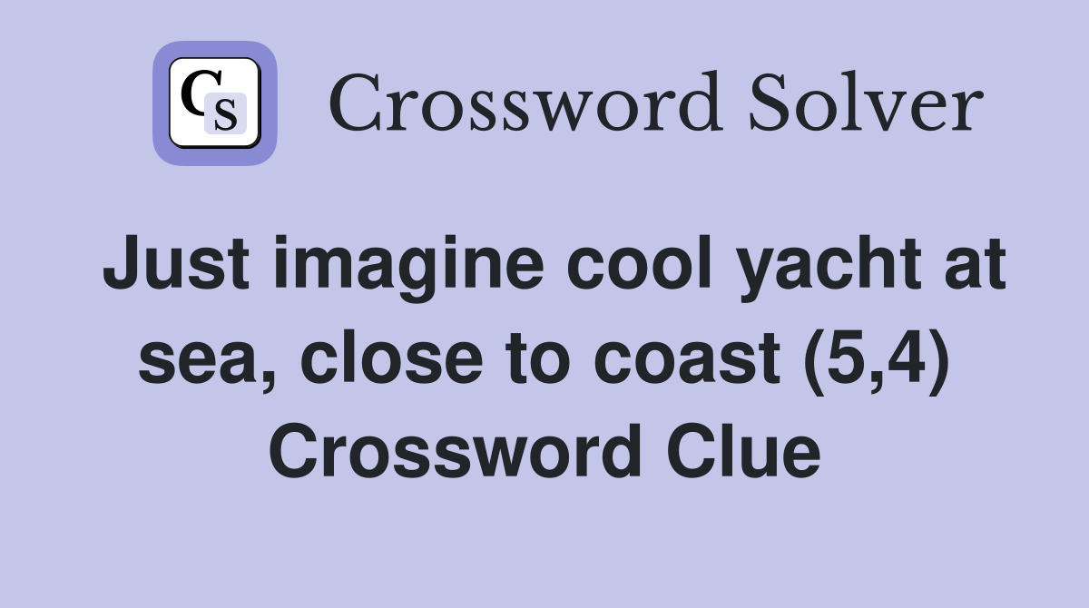 Just imagine cool yacht at sea, close to coast (5,4) Crossword Clue