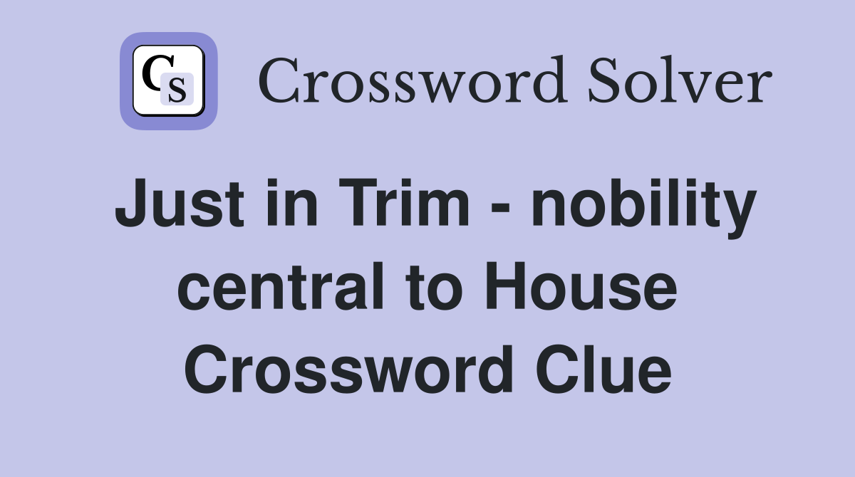 Just in Trim - nobility central to House Crossword Clue