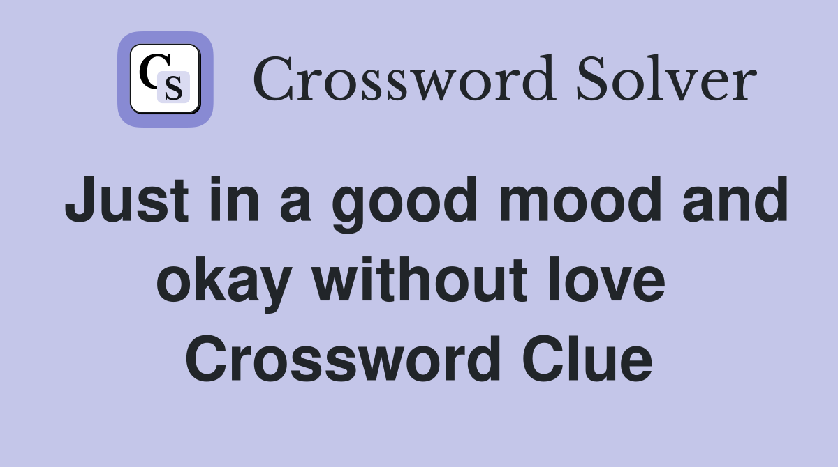Just in a good mood and okay without love  Crossword Clue