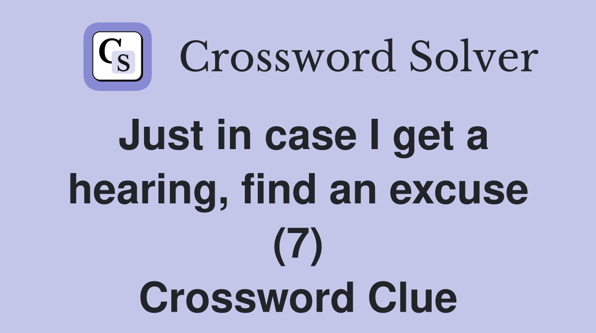 Just in case I get a hearing, find an excuse (7) Crossword Clue