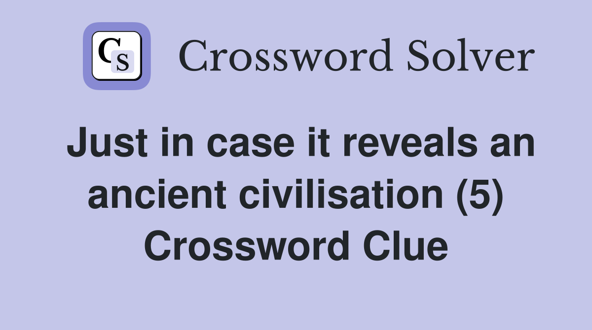 Just in case it reveals an ancient civilisation (5) Crossword Clue