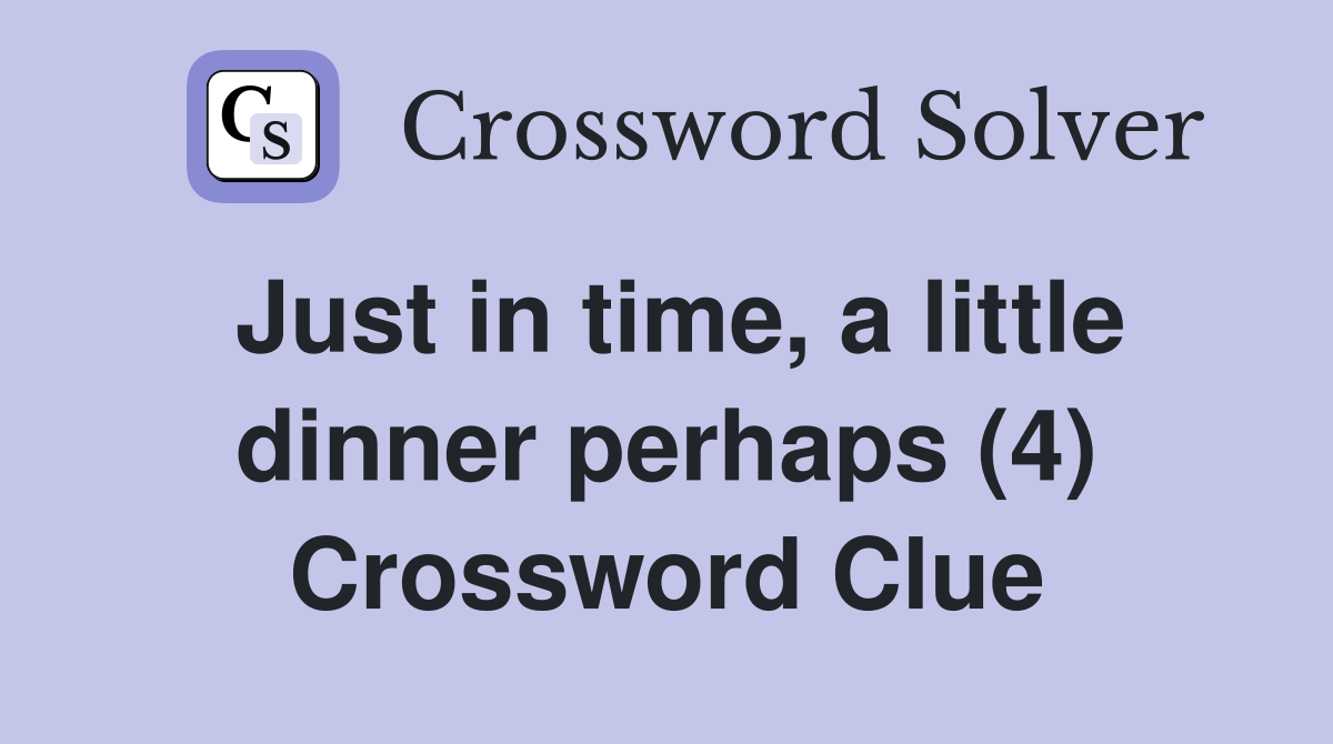 Just in time, a little dinner perhaps (4) Crossword Clue