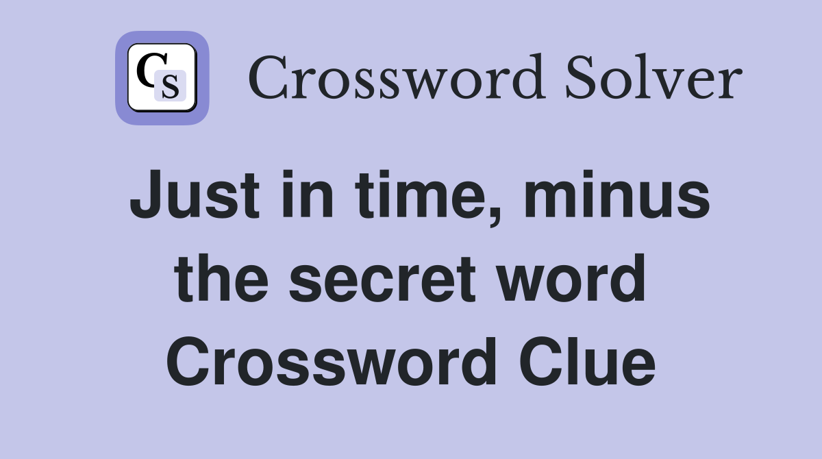 Just in time, minus the secret word Crossword Clue