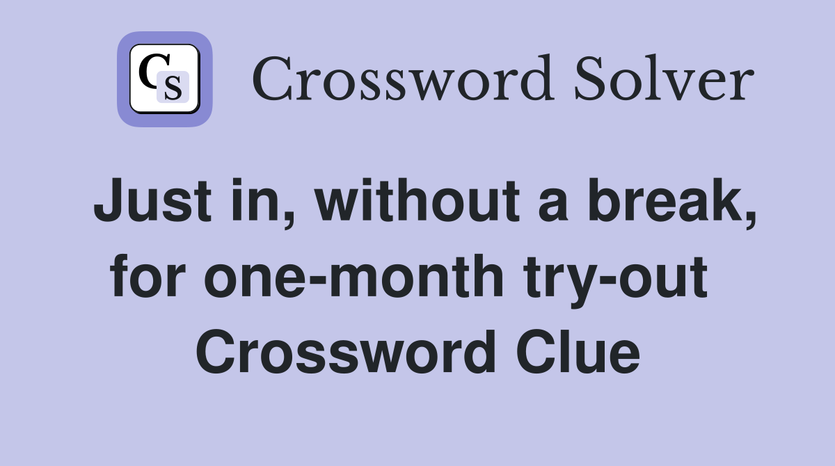 Just in, without a break, for one-month try-out  Crossword Clue