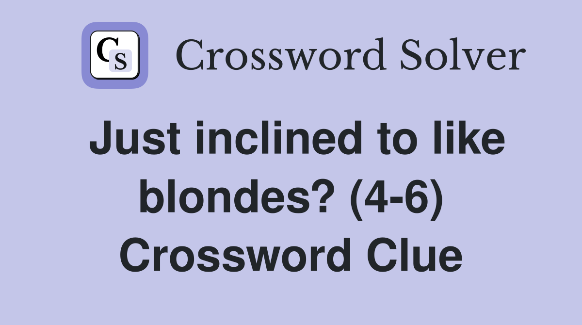 Just inclined to like blondes? (4-6) Crossword Clue