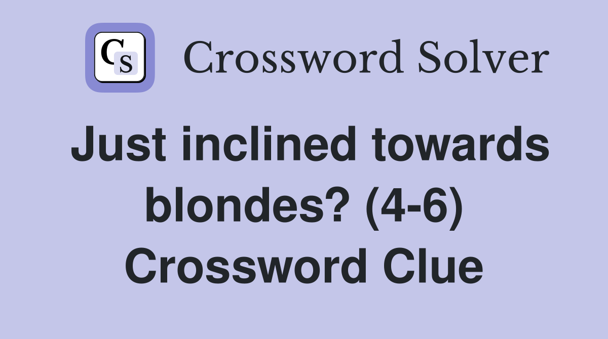 Just inclined towards blondes? (4-6) Crossword Clue