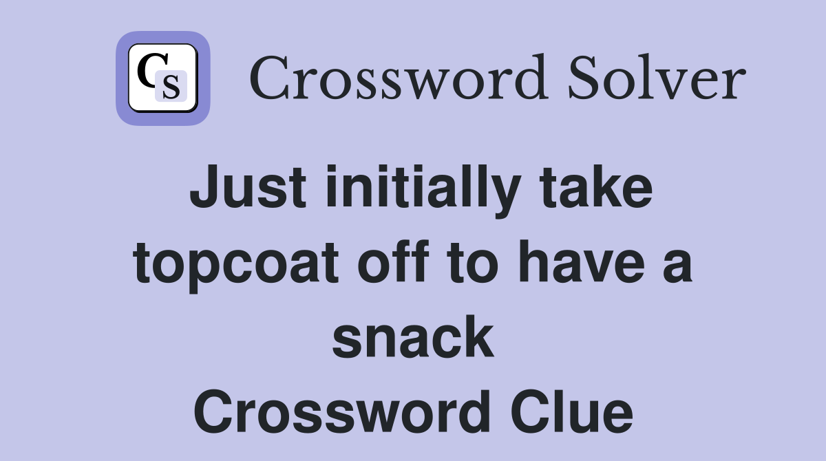 Just initially take topcoat off to have a snack Crossword Clue