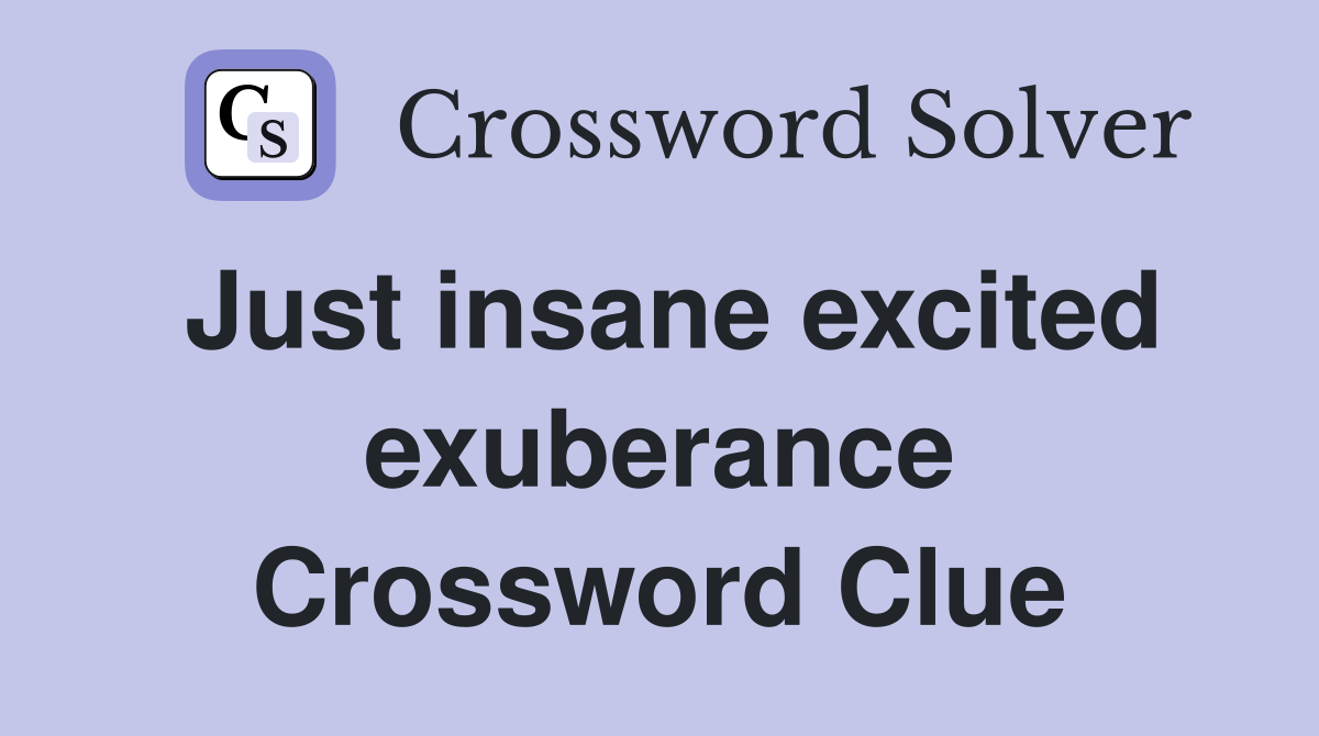 Just insane excited exuberance Crossword Clue