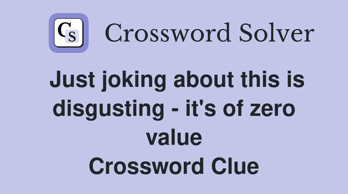 Just joking about this is disgusting - it's of zero value Crossword Clue