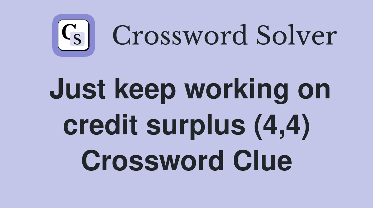 Just keep working on credit surplus (4,4) Crossword Clue