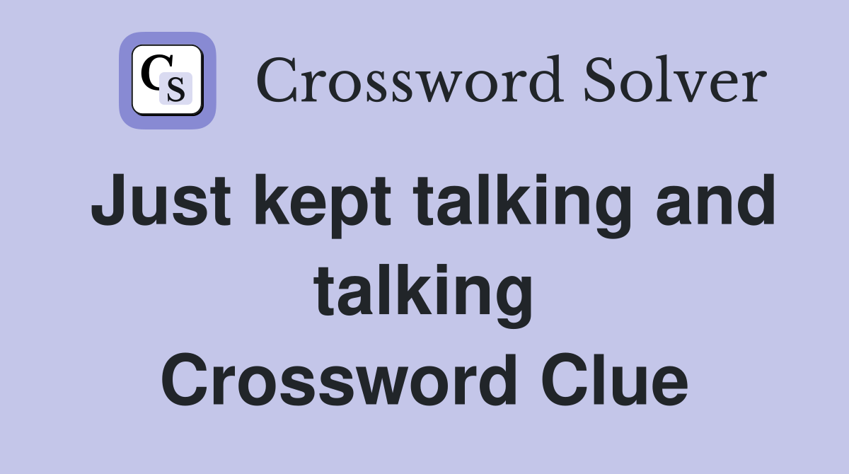 Just kept talking and talking Crossword Clue