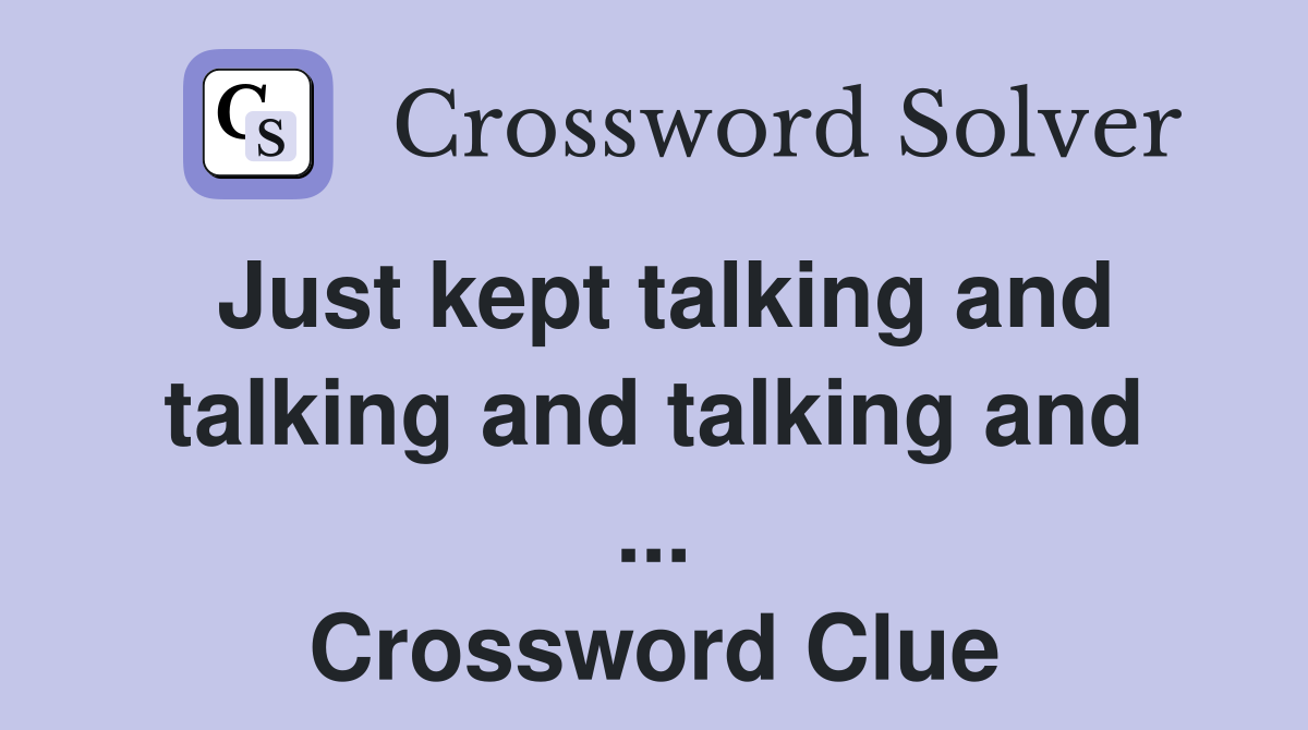 Just kept talking and talking and talking and ... Crossword Clue