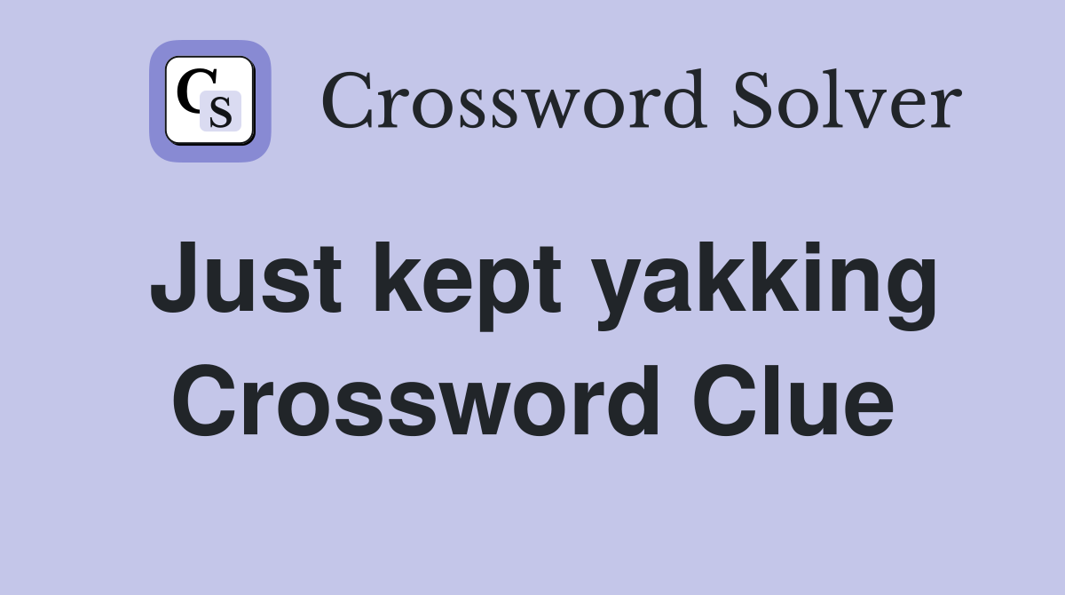 Just kept yakking Crossword Clue
