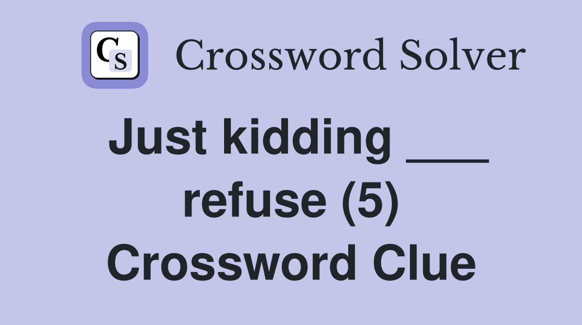 Just kidding refuse (5) Crossword Clue Answers Crossword Solver