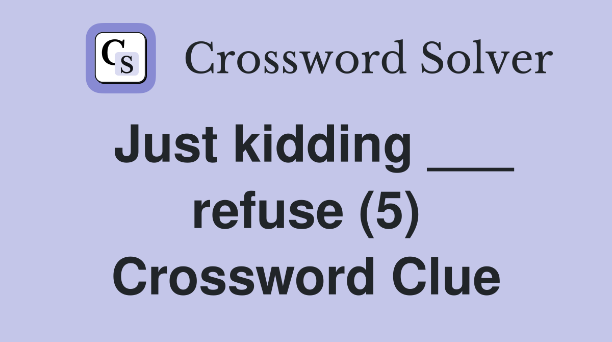 Just kidding ___ refuse (5) Crossword Clue