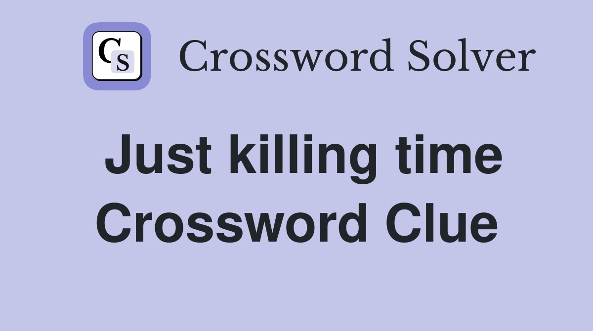 Just killing time Crossword Clue