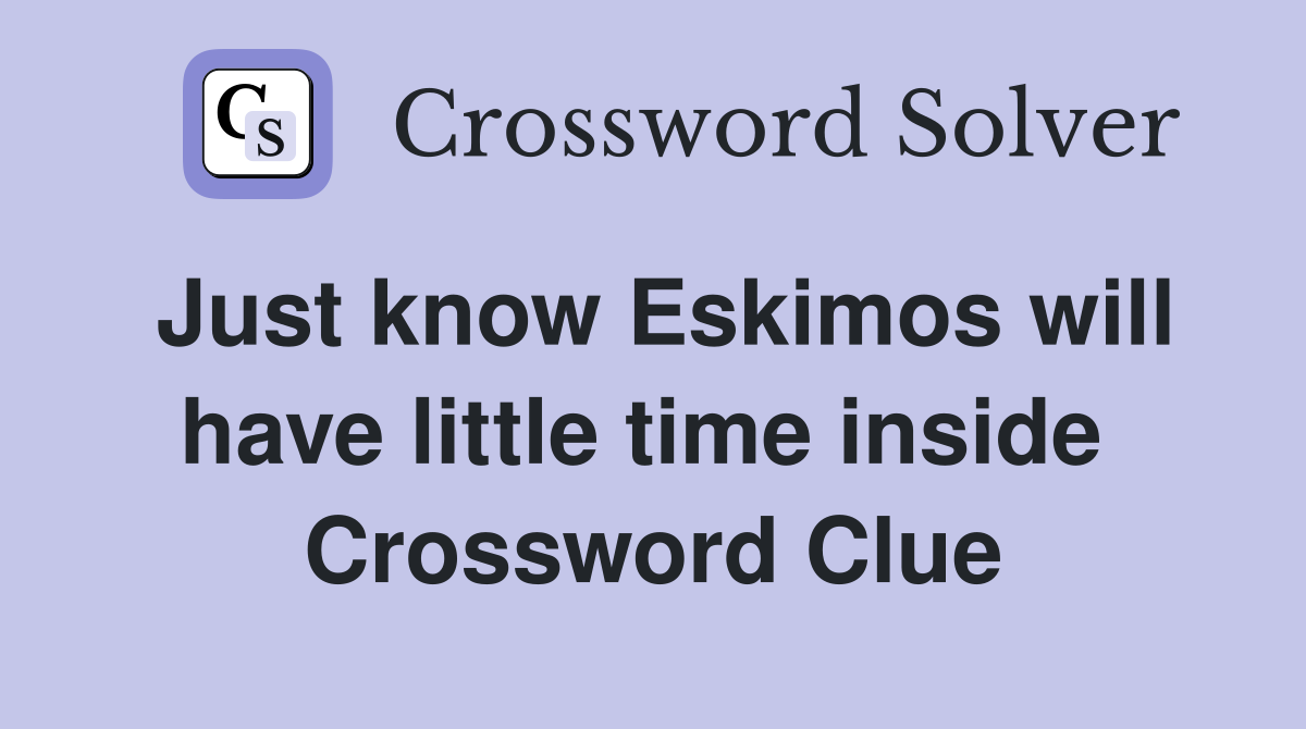 Just know Eskimos will have little time inside  Crossword Clue