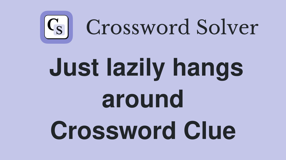 Just lazily hangs around Crossword Clue