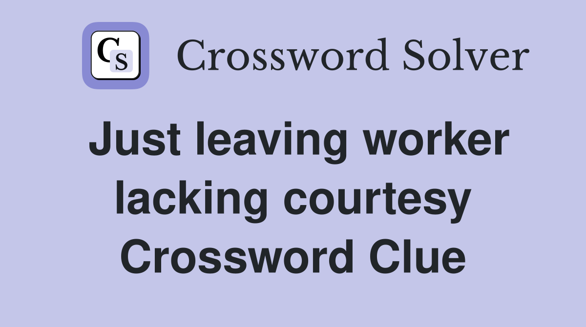 Just leaving worker lacking courtesy Crossword Clue