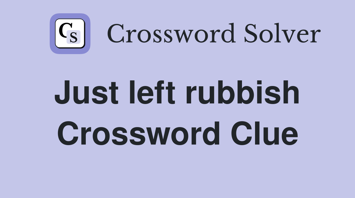 Just left rubbish  Crossword Clue