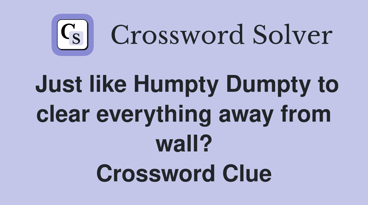 Just like Humpty Dumpty to clear everything away from wall? Crossword Clue