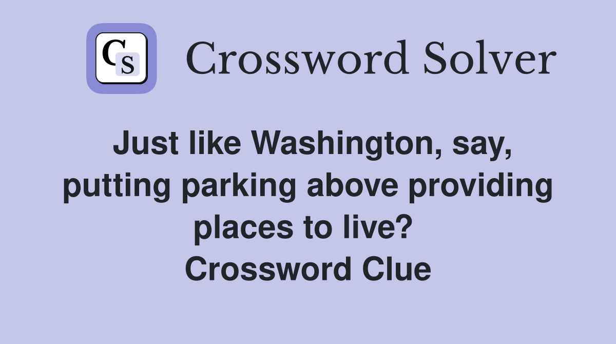 Just like Washington, say, putting parking above providing places to live?  Crossword Clue