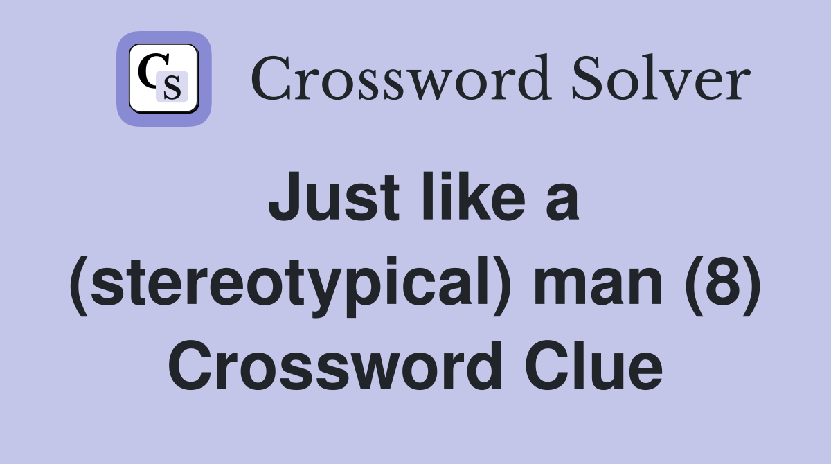 Just like a (stereotypical) man (8) Crossword Clue