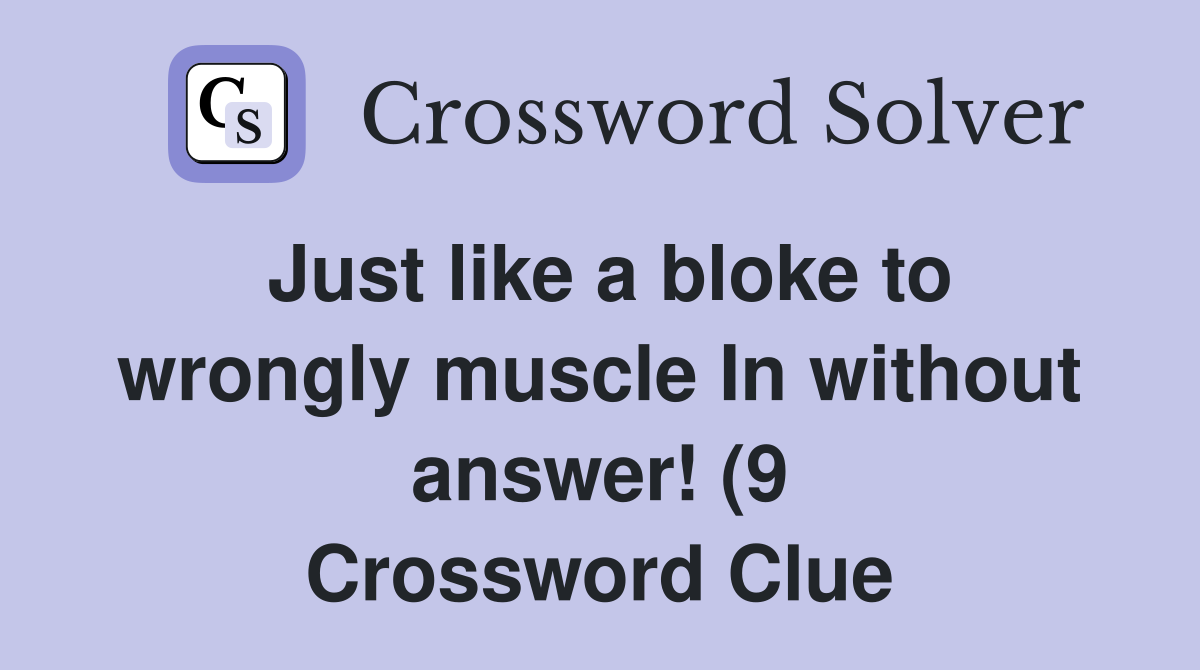 Just like a bloke to wrongly muscle In without answer (9) Crossword Just like a bloke to wrongly muscle In without answer (9) Crossword