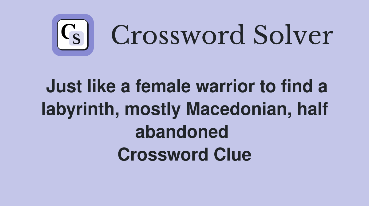 Just like a female warrior to find a labyrinth, mostly Macedonian, half abandoned  Crossword Clue