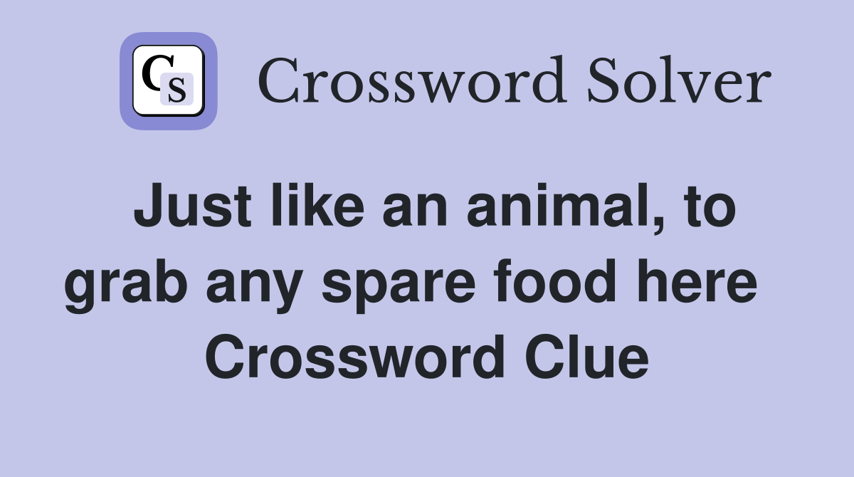 Just like an animal, to grab any spare food here   Crossword Clue
