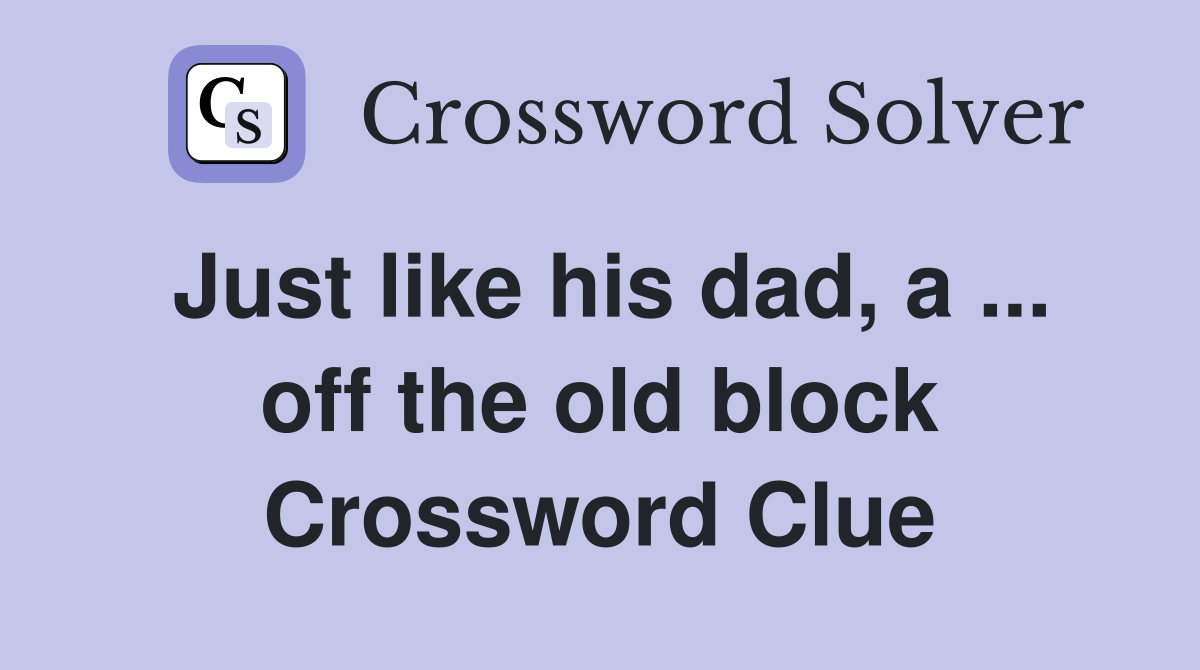 Just like his dad, a ... off the old block Crossword Clue