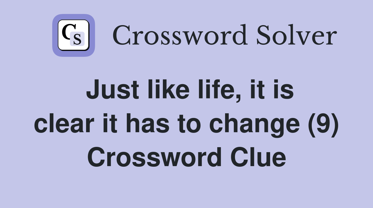 Just like life, it is clear it has to change (9) Crossword Clue