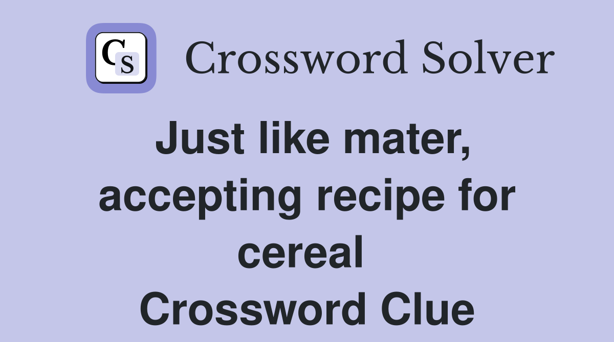Just like mater, accepting recipe for cereal  Crossword Clue