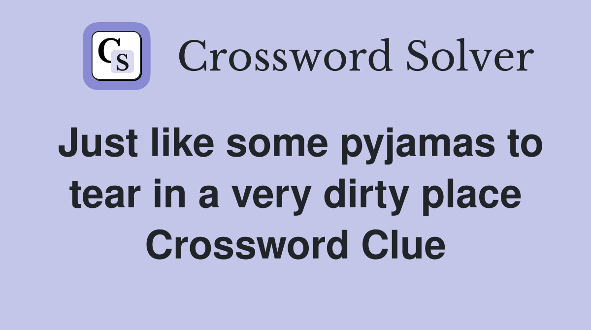 Just like some pyjamas to tear in a very dirty place Crossword Clue