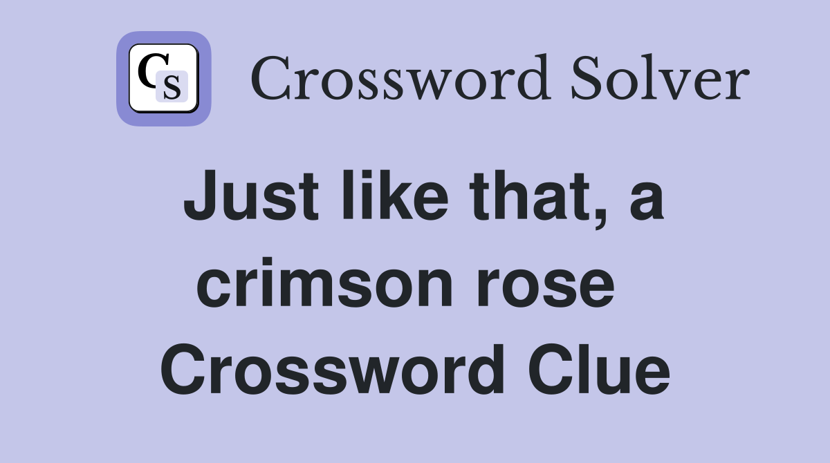 Just like that, a crimson rose  Crossword Clue