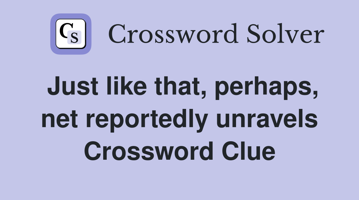 Just like that, perhaps, net reportedly unravels Crossword Clue