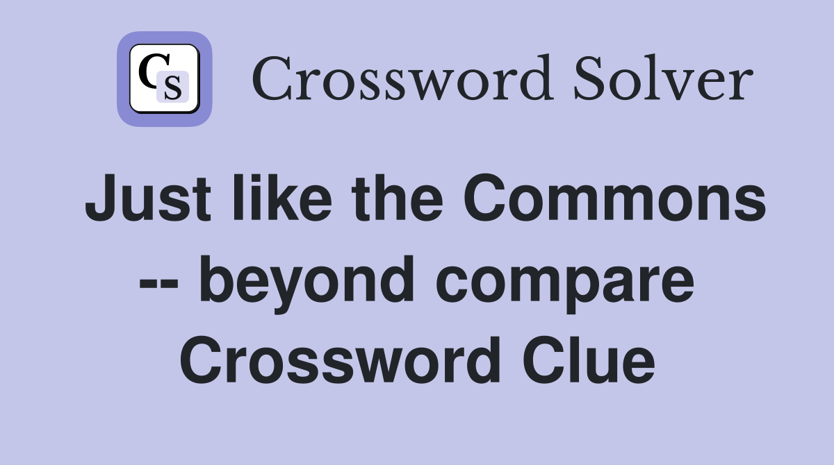 Just like the Commons -- beyond compare Crossword Clue