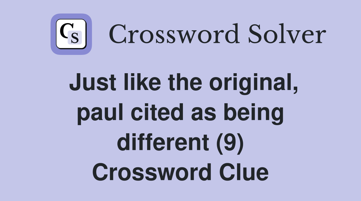 Just like the original, paul cited as being different (9) Crossword Clue