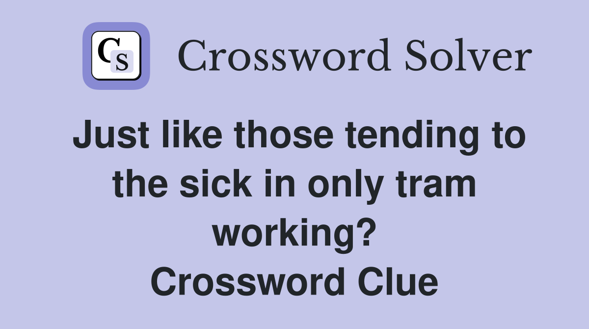Just like those tending to the sick in only tram working? Crossword Clue