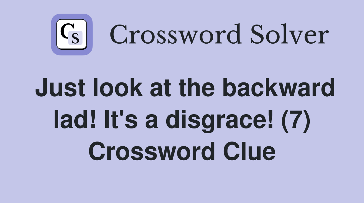 Just look at the backward lad! It's a disgrace! (7) Crossword Clue