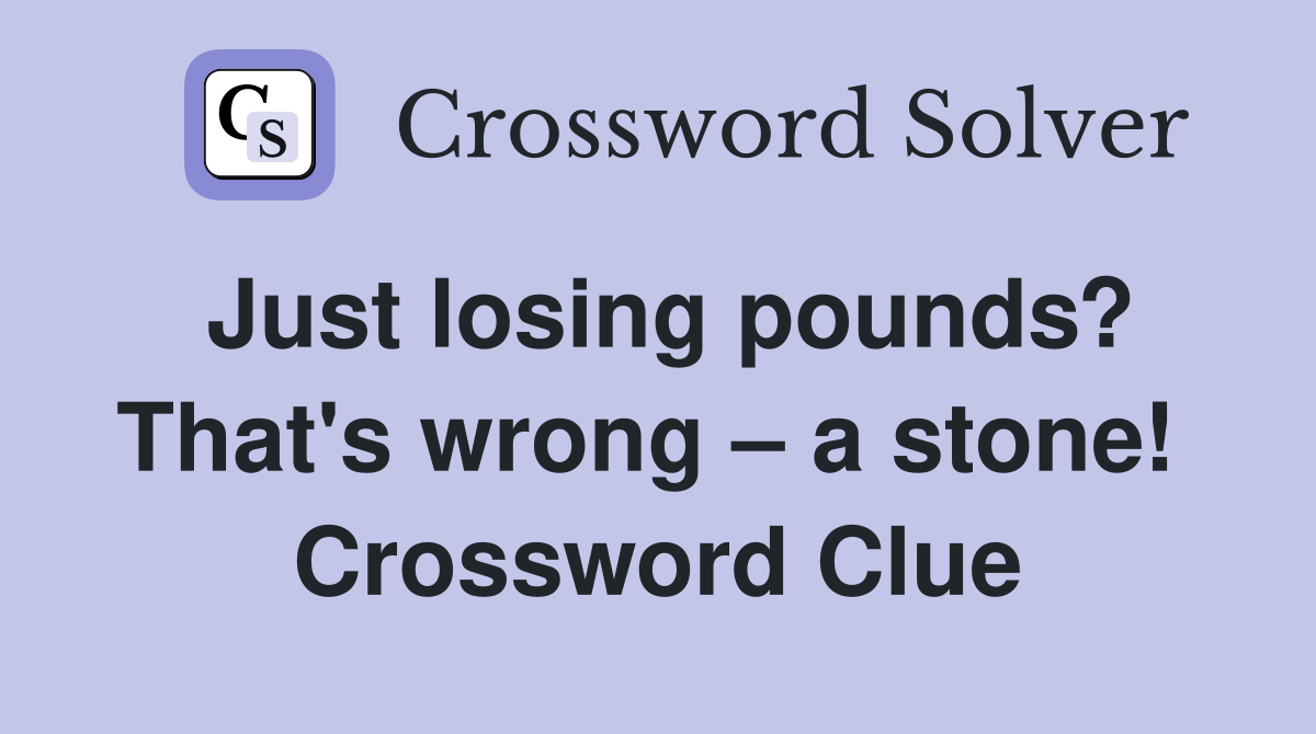 Just losing pounds? That's wrong – a stone!  Crossword Clue