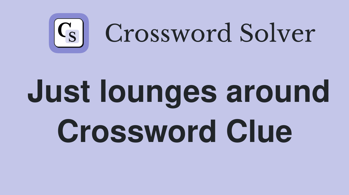 Just lounges around Crossword Clue