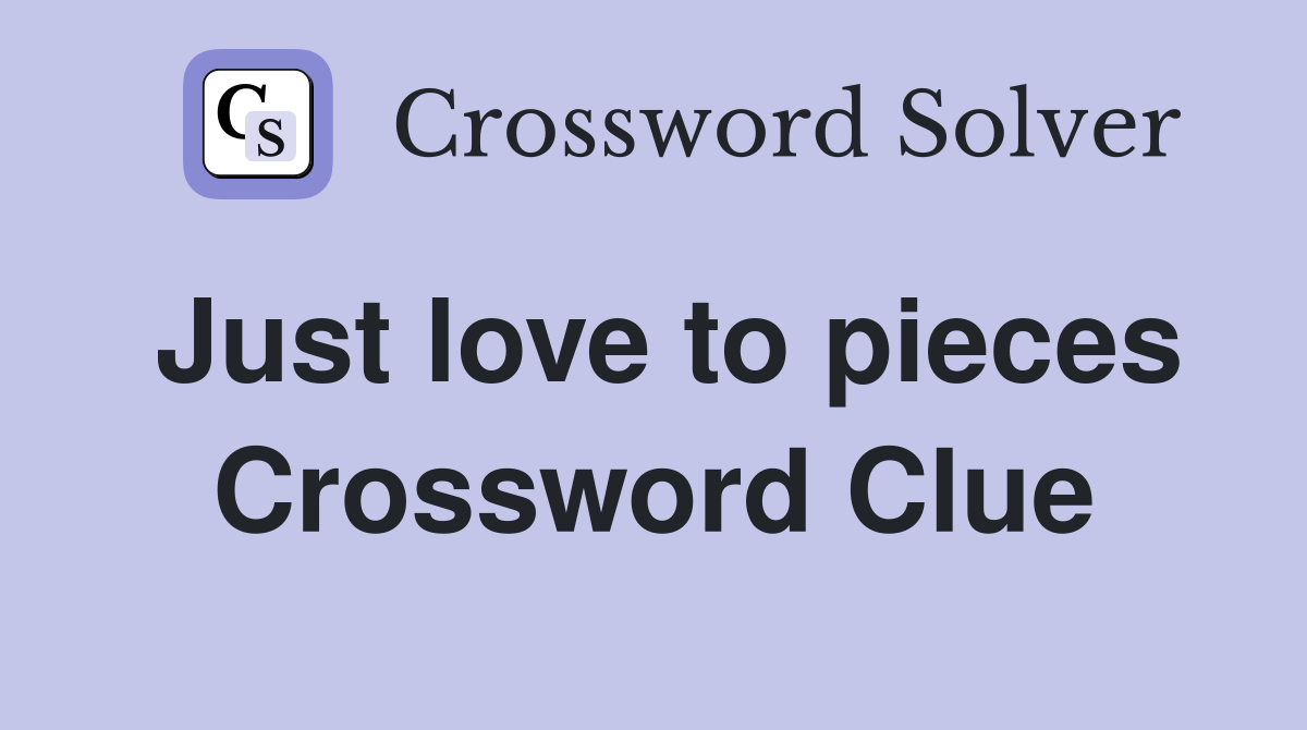 Just love to pieces Crossword Clue