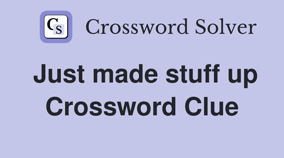 Just made stuff up Crossword Clue