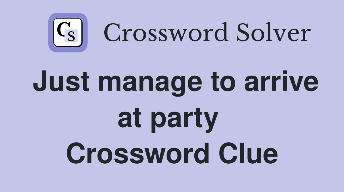 Just manage to arrive at party  Crossword Clue