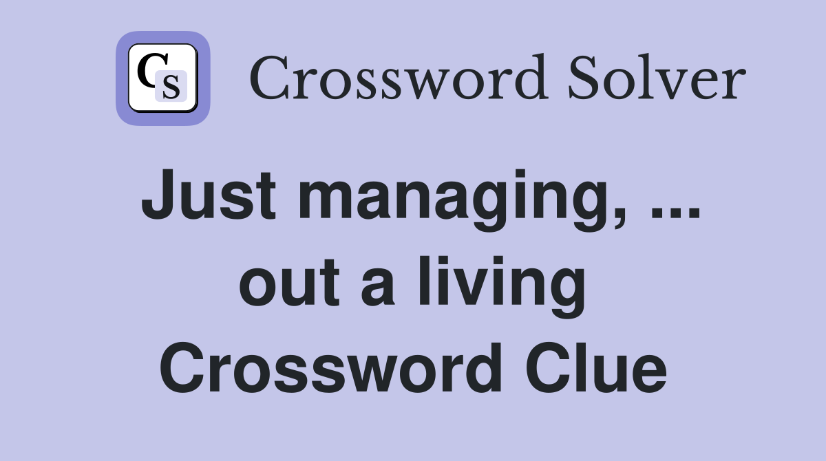 Just managing, ... out a living Crossword Clue