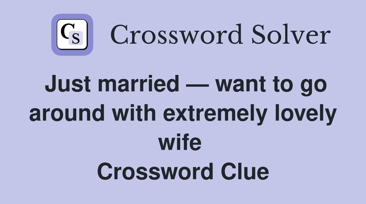 Just married — want to go around with extremely lovely wife  Crossword Clue